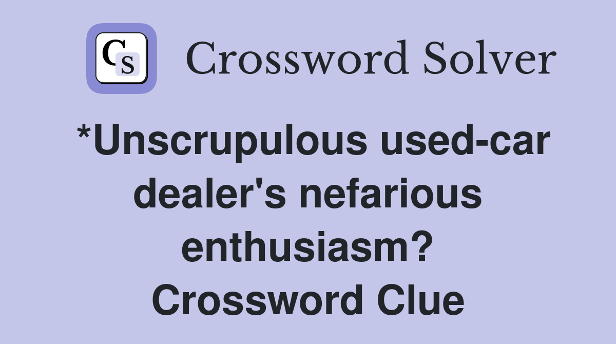 *Unscrupulous usedcar dealer's nefarious enthusiasm? Crossword Clue